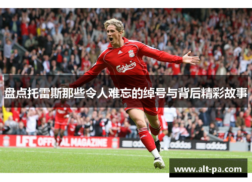 盘点托雷斯那些令人难忘的绰号与背后精彩故事