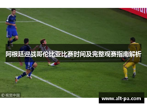 阿根廷迎战哥伦比亚比赛时间及完整观赛指南解析