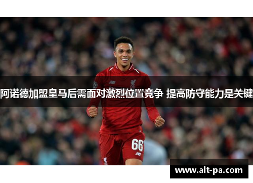 阿诺德加盟皇马后需面对激烈位置竞争 提高防守能力是关键