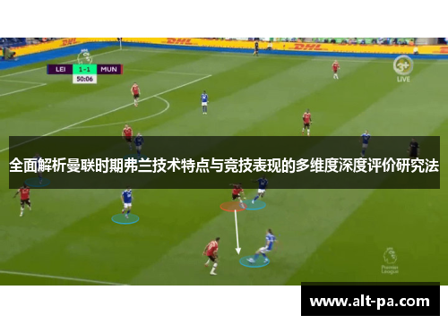 全面解析曼联时期弗兰技术特点与竞技表现的多维度深度评价研究法