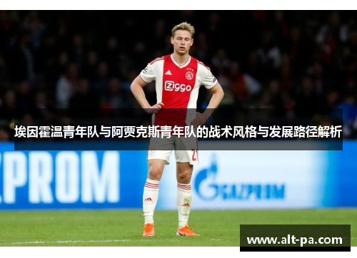 埃因霍温青年队与阿贾克斯青年队的战术风格与发展路径解析
