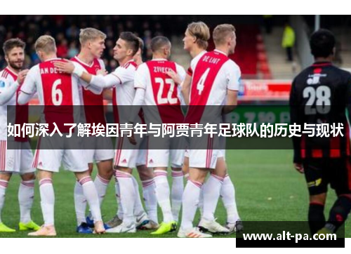 如何深入了解埃因青年与阿贾青年足球队的历史与现状