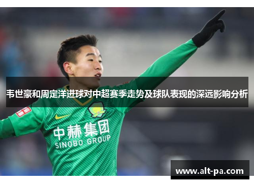 韦世豪和周定洋进球对中超赛季走势及球队表现的深远影响分析