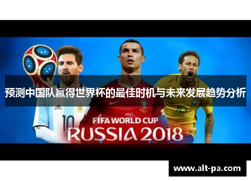 预测中国队赢得世界杯的最佳时机与未来发展趋势分析