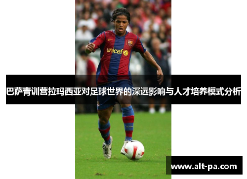 巴萨青训营拉玛西亚对足球世界的深远影响与人才培养模式分析