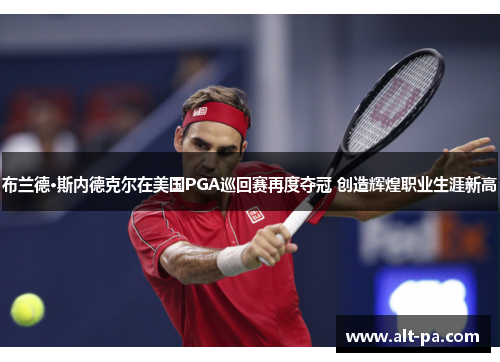 布兰德·斯内德克尔在美国PGA巡回赛再度夺冠 创造辉煌职业生涯新高