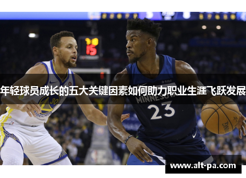年轻球员成长的五大关键因素如何助力职业生涯飞跃发展 年轻球员成长的五大关键因素如何助力职业生涯飞跃发展