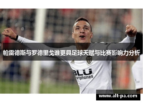 帕雷德斯与罗德里戈谁更具足球天赋与比赛影响力分析 帕雷德斯与罗德里戈谁更具足球天赋与比赛影响力分析