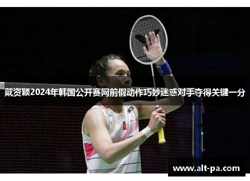 戴资颖2024年韩国公开赛网前假动作巧妙迷惑对手夺得关键一分