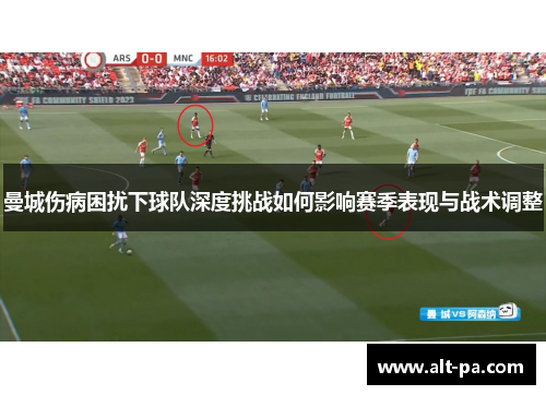 曼城伤病困扰下球队深度挑战如何影响赛季表现与战术调整