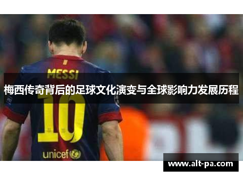 梅西传奇背后的足球文化演变与全球影响力发展历程