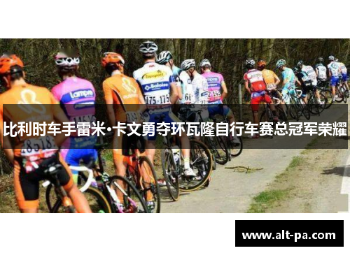 比利时车手雷米·卡文勇夺环瓦隆自行车赛总冠军荣耀