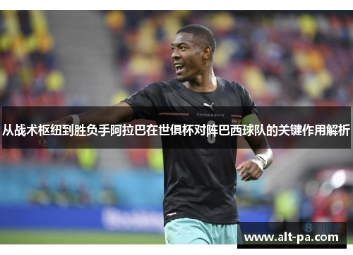 从战术枢纽到胜负手阿拉巴在世俱杯对阵巴西球队的关键作用解析