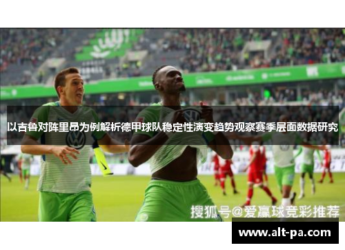 以吉鲁对阵里昂为例解析德甲球队稳定性演变趋势观察赛季层面数据研究