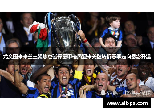尤文国米米兰三强焦点碰撞意甲格局迎来关键转折赛季走向悬念升温