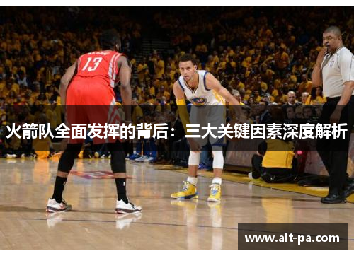 火箭队全面发挥的背后：三大关键因素深度解析