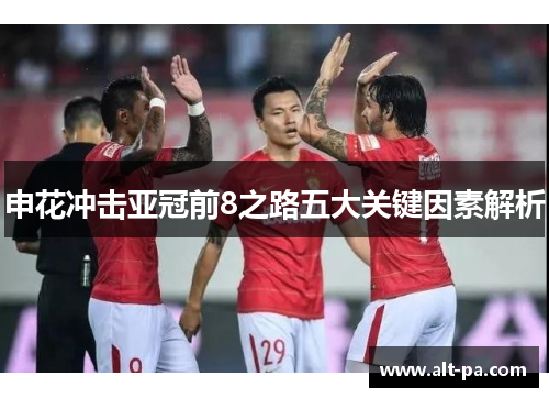 申花冲击亚冠前8之路五大关键因素解析