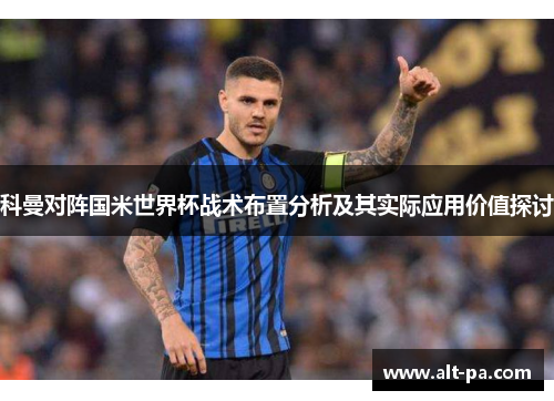 科曼对阵国米世界杯战术布置分析及其实际应用价值探讨