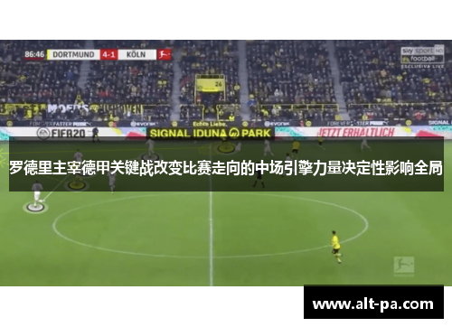 罗德里主宰德甲关键战改变比赛走向的中场引擎力量决定性影响全局