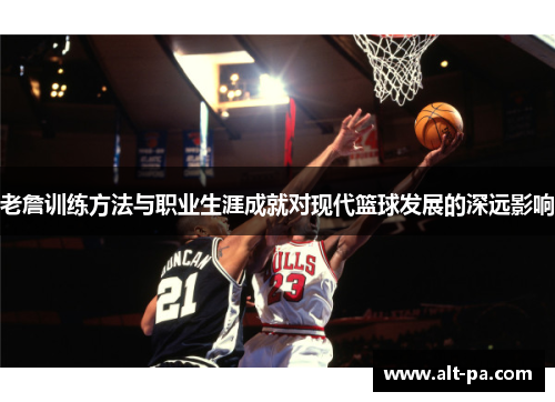 老詹训练方法与职业生涯成就对现代篮球发展的深远影响