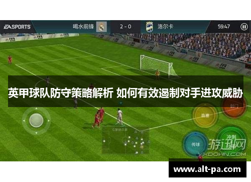 英甲球队防守策略解析 如何有效遏制对手进攻威胁