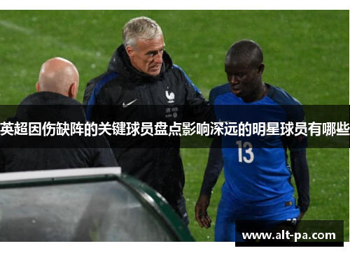 英超因伤缺阵的关键球员盘点影响深远的明星球员有哪些