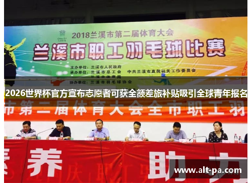 2026世界杯官方宣布志愿者可获全额差旅补贴吸引全球青年报名