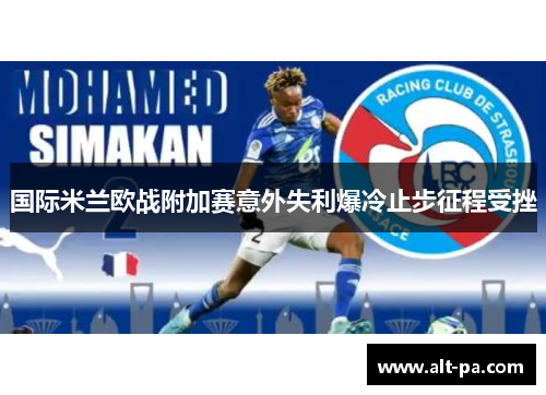 国际米兰欧战附加赛意外失利爆冷止步征程受挫