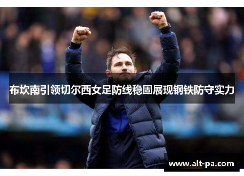 布坎南引领切尔西女足防线稳固展现钢铁防守实力