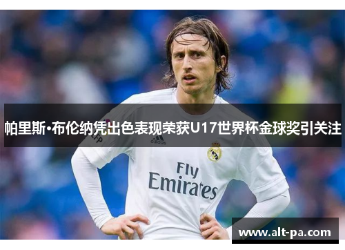 帕里斯·布伦纳凭出色表现荣获U17世界杯金球奖引关注