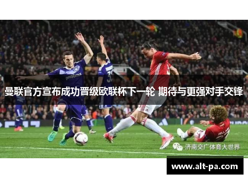 曼联官方宣布成功晋级欧联杯下一轮 期待与更强对手交锋