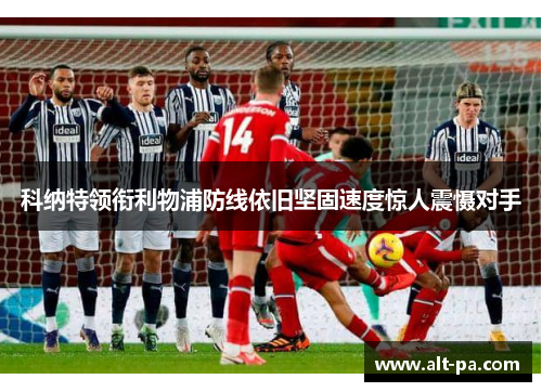 科纳特领衔利物浦防线依旧坚固速度惊人震慑对手