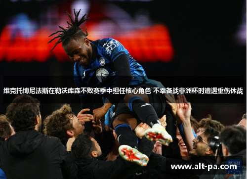 维克托博尼法斯在勒沃库森不败赛季中担任核心角色 不幸备战非洲杯时遭遇重伤休战