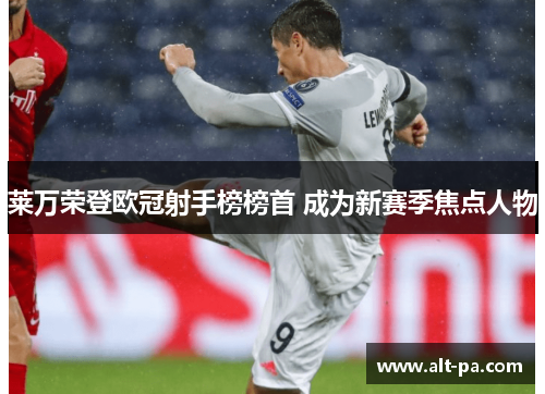 莱万荣登欧冠射手榜榜首 成为新赛季焦点人物