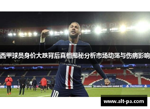西甲球员身价大跌背后真相揭秘分析市场动荡与伤病影响 西甲球员身价大跌背后真相揭秘分析市场动荡与伤病影响