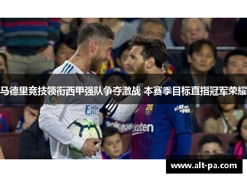 马德里竞技领衔西甲强队争夺激战 本赛季目标直指冠军荣耀
