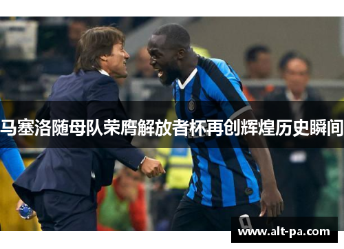 马塞洛随母队荣膺解放者杯再创辉煌历史瞬间