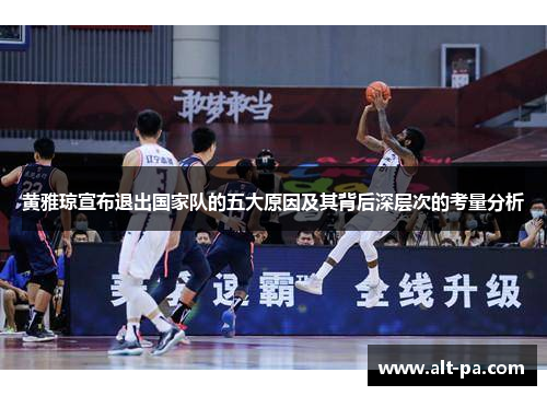 黄雅琼宣布退出国家队的五大原因及其背后深层次的考量分析