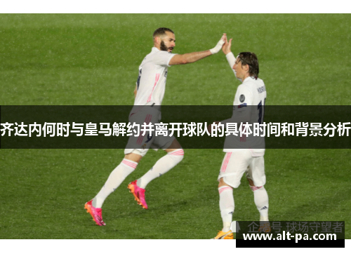 齐达内何时与皇马解约并离开球队的具体时间和背景分析