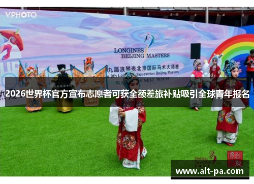 2026世界杯官方宣布志愿者可获全额差旅补贴吸引全球青年报名
