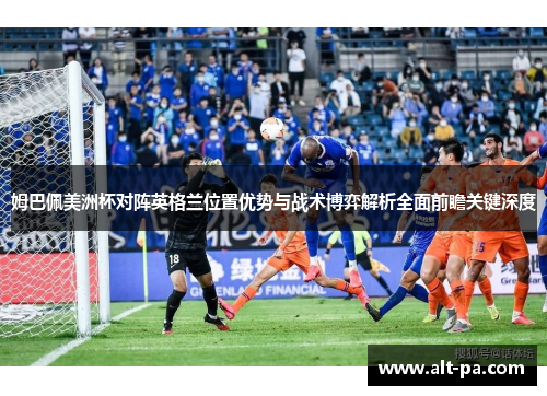 姆巴佩美洲杯对阵英格兰位置优势与战术博弈解析全面前瞻关键深度