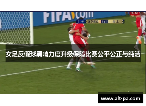 女足反假球黑哨力度升级保障比赛公平公正与纯洁