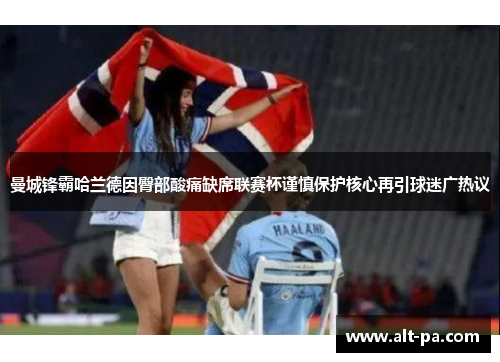 曼城锋霸哈兰德因臀部酸痛缺席联赛杯谨慎保护核心再引球迷广热议 曼城锋霸哈兰德因臀部酸痛缺席联赛杯谨慎保护核心再引球迷广热议