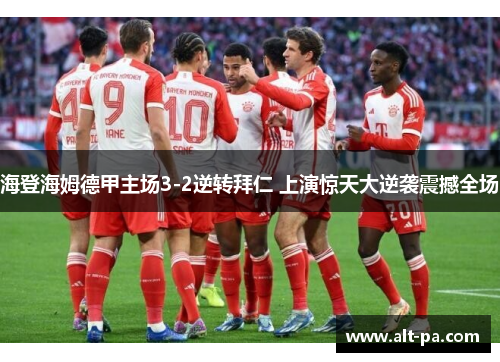 海登海姆德甲主场3-2逆转拜仁 上演惊天大逆袭震撼全场