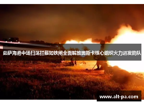 茹萨海港中场扫荡拦截如铁闸全面解放奥斯卡核心组织火力迸发助队 茹萨海港中场扫荡拦截如铁闸全面解放奥斯卡核心组织火力迸发助队